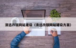 海宁清远改版网站建设（清远改版网站建设方案）