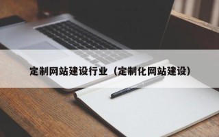 海宁定制网站建设行业（定制化网站建设）