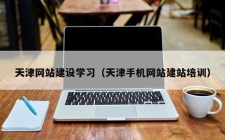 海宁天津网站建设学习（天津手机网站建站培训）