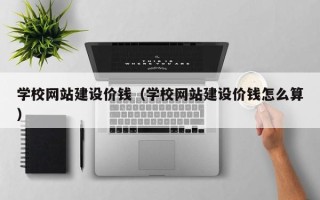 海宁学校网站建设价钱（学校网站建设价钱怎么算）